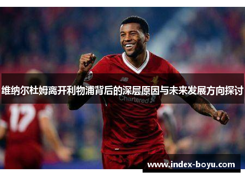 维纳尔杜姆离开利物浦背后的深层原因与未来发展方向探讨