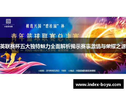 英联赛杯五大独特魅力全面解析揭示赛事激情与荣耀之源